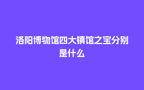 洛阳博物馆四大镇馆之宝分别是什么