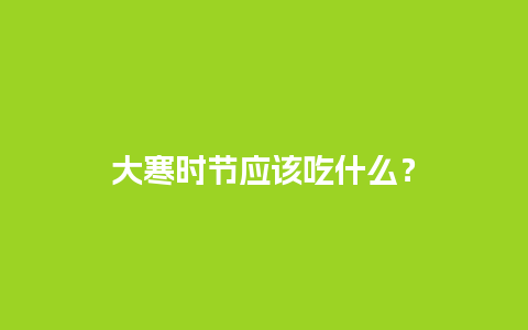 大寒时节应该吃什么？