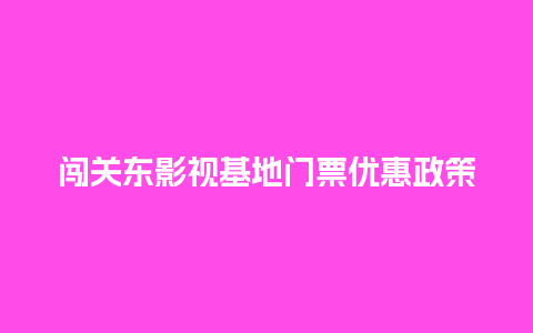 闯关东影视基地门票优惠政策