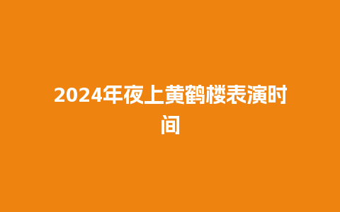 2024年夜上黄鹤楼表演时间