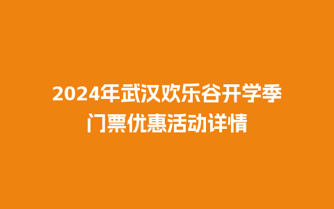 2024年武汉欢乐谷开学季门票优惠活动详情