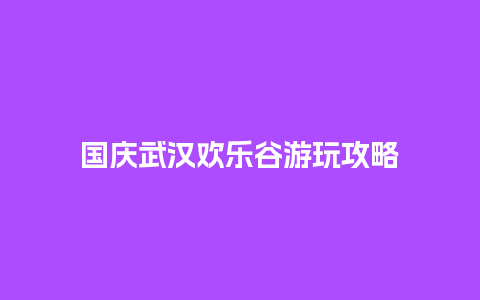 国庆武汉欢乐谷游玩攻略