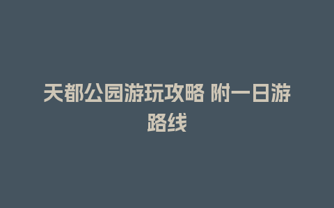 天都公园游玩攻略 附一日游路线