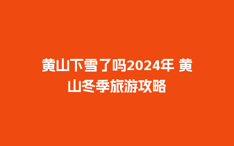 黄山下雪了吗2024年 黄山冬季旅游攻略