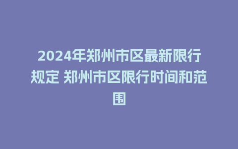 2024年郑州市区最新限行规定 郑州市区限行时间和范围