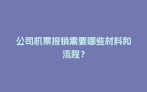 公司机票报销需要哪些材料和流程？