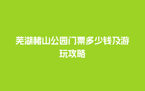 芜湖赭山公园门票多少钱及游玩攻略