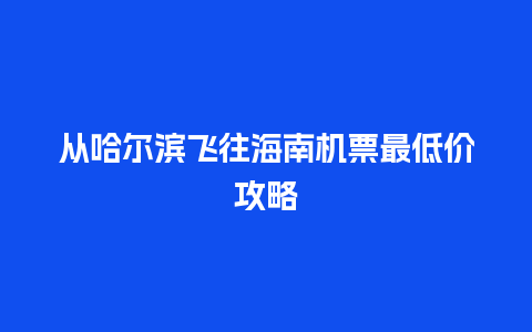 从哈尔滨飞往海南机票最低价攻略