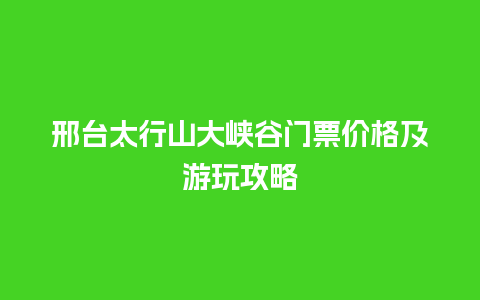 邢台太行山大峡谷门票价格及游玩攻略