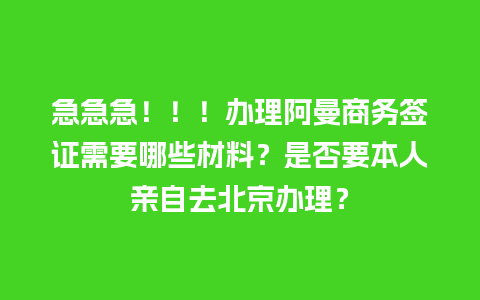 急急急！！！办理阿曼商务签证需要哪些材料？是否要本人亲自去北京办理？