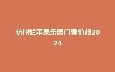 杭州烂苹果乐园门票价格2024