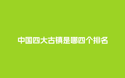 中国四大古镇是哪四个排名