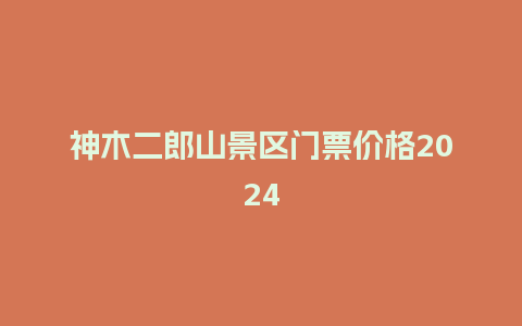 神木二郎山景区门票价格2024