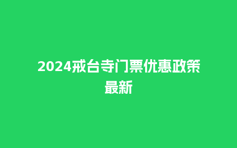 2024戒台寺门票优惠政策最新