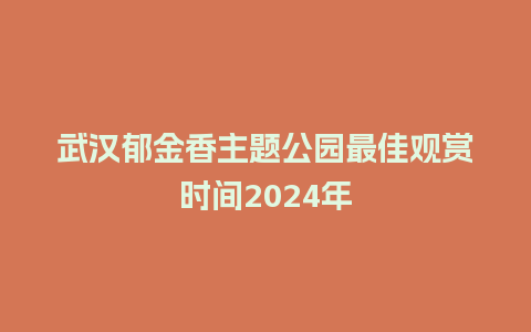 武汉郁金香主题公园最佳观赏时间2024年