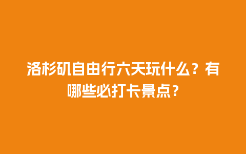 洛杉矶自由行六天玩什么？有哪些必打卡景点？