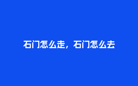 石门怎么走，石门怎么去