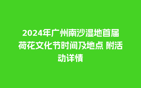 2024年广州南沙湿地首届荷花文化节时间及地点 附活动详情