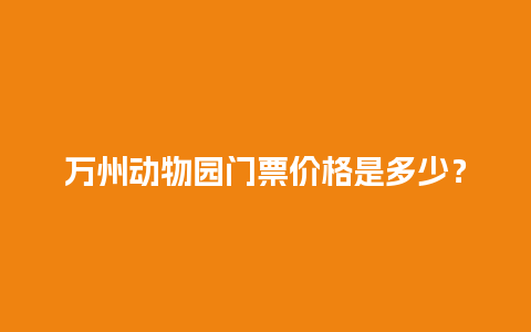 万州动物园门票价格是多少？