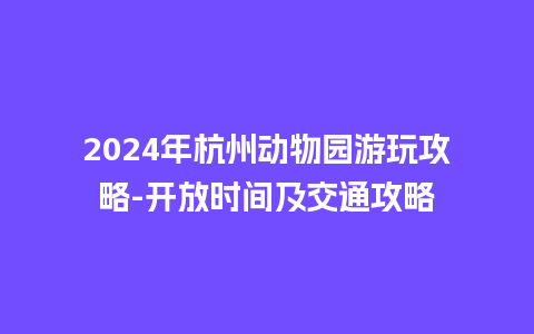 2024年杭州动物园游玩攻略-开放时间及交通攻略