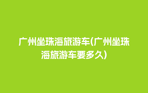 广州坐珠海旅游车(广州坐珠海旅游车要多久)