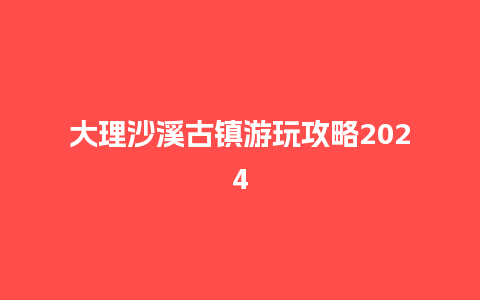 大理沙溪古镇游玩攻略2024