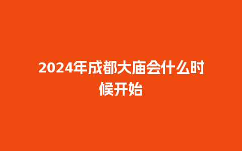 2024年成都大庙会什么时候开始