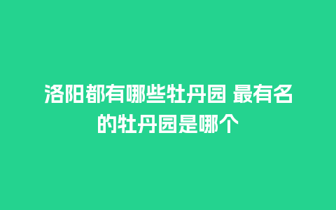 洛阳都有哪些牡丹园 最有名的牡丹园是哪个