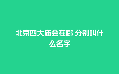 北京四大庙会在哪 分别叫什么名字