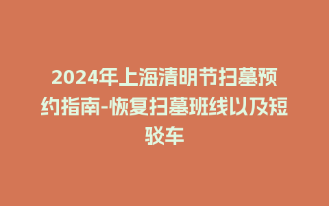 2024年上海清明节扫墓预约指南-恢复扫墓班线以及短驳车