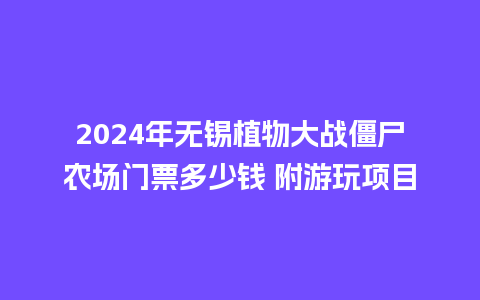 2024年无锡植物大战僵尸农场门票多少钱 附游玩项目