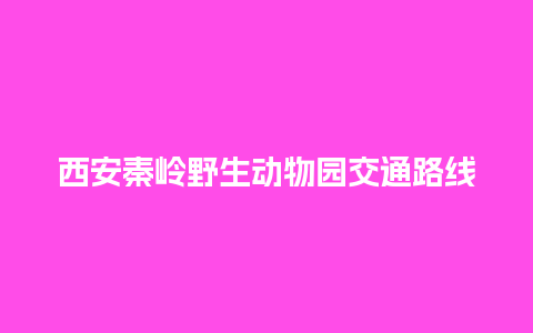 西安秦岭野生动物园交通路线