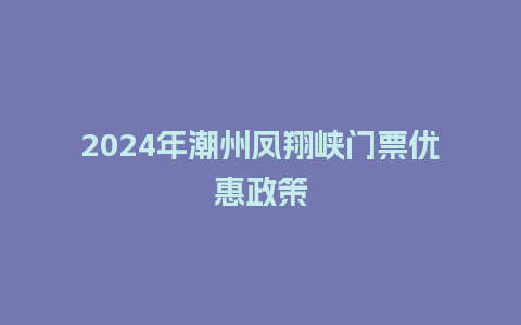 2024年潮州凤翔峡门票优惠政策