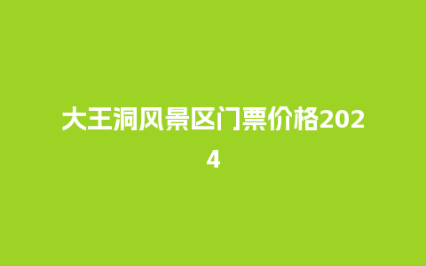 大王洞风景区门票价格2024