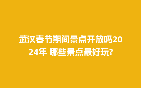 武汉春节期间景点开放吗2024年 哪些景点最好玩?