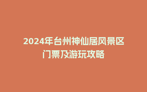 2024年台州神仙居风景区门票及游玩攻略