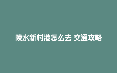 陵水新村港怎么去 交通攻略