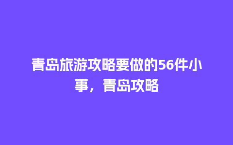 青岛旅游攻略要做的56件小事，青岛攻略