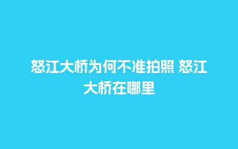 怒江大桥为何不准拍照 怒江大桥在哪里