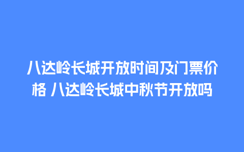 八达岭长城开放时间及门票价格 八达岭长城中秋节开放吗