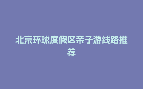 北京环球度假区亲子游线路推荐