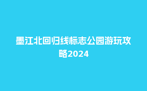 墨江北回归线标志公园游玩攻略2024