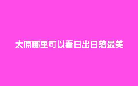 太原哪里可以看日出日落最美