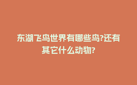 东湖飞鸟世界有哪些鸟?还有其它什么动物?