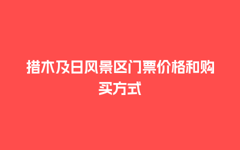 措木及日风景区门票价格和购买方式