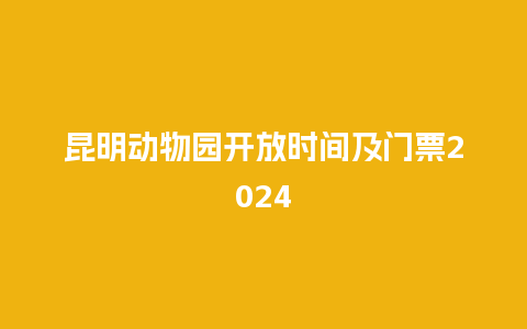 昆明动物园开放时间及门票2024