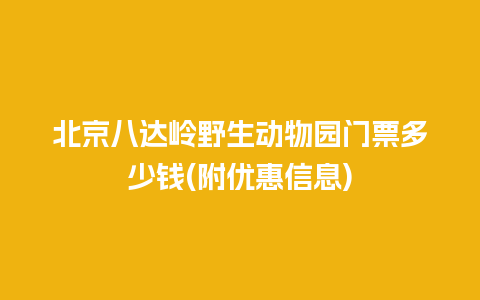 北京八达岭野生动物园门票多少钱(附优惠信息)