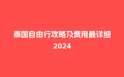 泰国自由行攻略及费用最详细2024