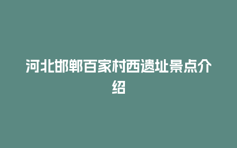 河北邯郸百家村西遗址景点介绍