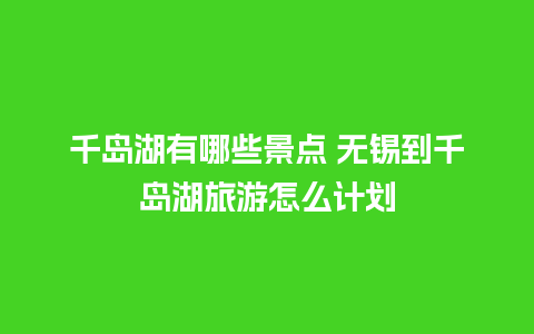 千岛湖有哪些景点 无锡到千岛湖旅游怎么计划